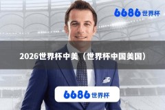2026世界杯中美（世界杯中国美国）