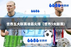 世界五大联赛谁最火爆（世界5大联赛）