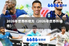 2026年世界杯地方（2026年世界杯城市）