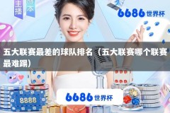 五大联赛最差的球队排名（五大联赛哪个联赛最难踢）