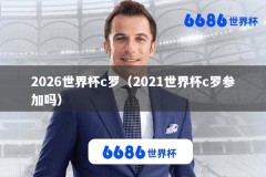 2026世界杯c罗（2021世界杯c罗参加吗）