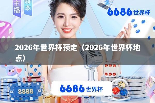 2026年世界杯预定(2026年世界杯地点)