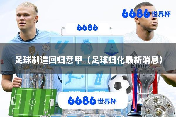 足球制造回归意甲(足球归化最新消息)