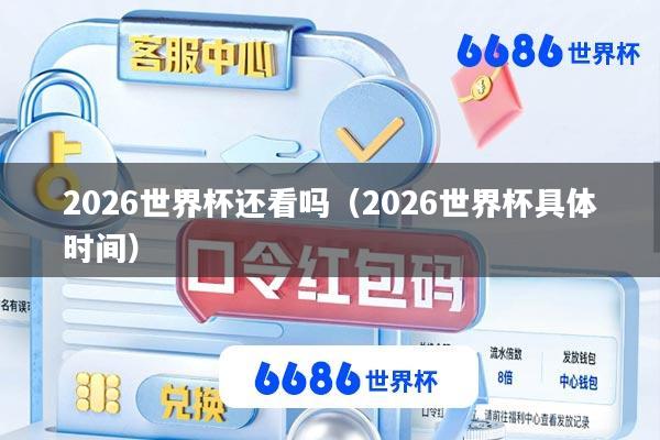 2026世界杯还看吗(2026世界杯具体时间)