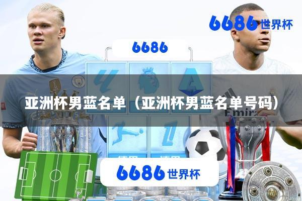 亚洲杯男蓝名单(亚洲杯男蓝名单号码)
