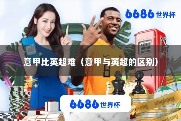 意甲比英超难(意甲与英超的区别)